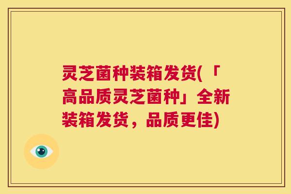 灵芝菌种装箱发货(「高品质灵芝菌种」全新装箱发货,品质更佳) 第1张 灵芝菌种装箱发货(「高品质灵芝菌种」全新装箱发货,品质更佳) 第1张