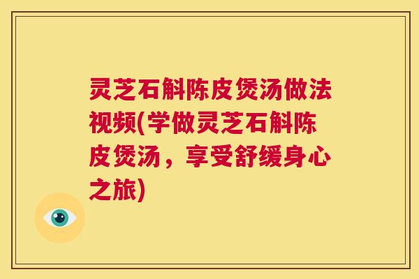 灵芝石斛陈皮煲汤做法视频(学做灵芝石斛陈皮煲汤,享受舒缓身心之旅) 第1张 灵芝石斛陈皮煲汤做法视频(学做灵芝石斛陈皮煲汤,享受舒缓身心之旅) 第1张