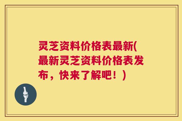 灵芝资料价格表最新(最新灵芝资料价格表发布,快来了解吧!) 第1张 灵芝资料价格表最新(最新灵芝资料价格表发布,快来了解吧!) 第1张