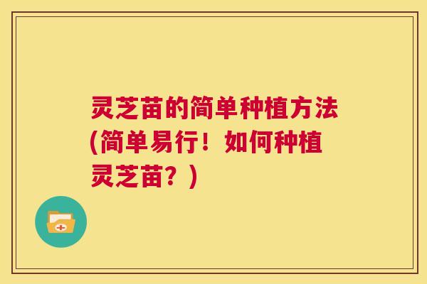 灵芝苗的简单种植方法(简单易行！如何种植灵芝苗？)  第1张