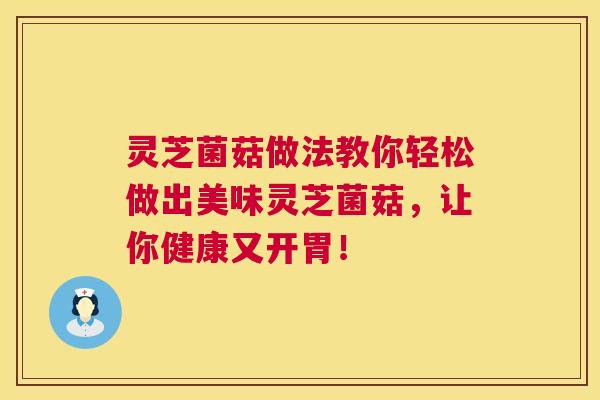 灵芝菌菇做法教你轻松做出美味灵芝菌菇,让你健康又开胃! 第1张 灵芝菌菇做法教你轻松做出美味灵芝菌菇,让你健康又开胃! 第1张