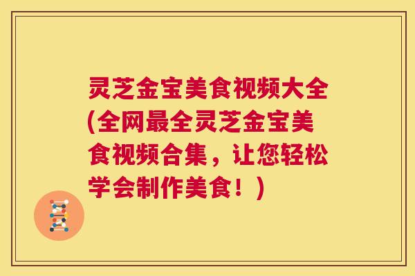 灵芝金宝美食视频大全(全网最全灵芝金宝美食视频合集，让您轻松学会制作美食！)  第1张