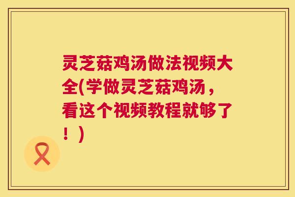 灵芝菇鸡汤做法视频大全(学做灵芝菇鸡汤，看这个视频教程就够了！)  第1张
