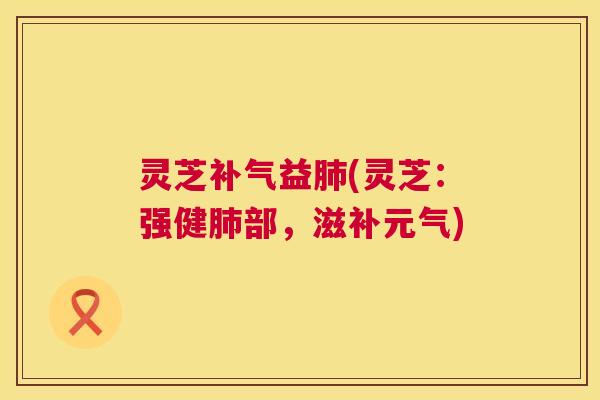 灵芝补气益肺(灵芝:强健肺部,滋补元气) 第1张 灵芝补气益肺(灵芝:强健肺部,滋补元气) 第1张