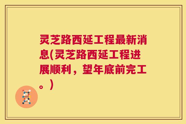 灵芝路西延工程最新消息(灵芝路西延工程进展顺利,望年底前完工。) 第1张 灵芝路西延工程最新消息(灵芝路西延工程进展顺利,望年底前完工。) 第1张