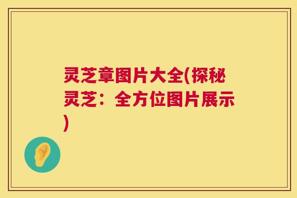灵芝章图片大全(探秘灵芝：全方位图片展示)  第1张