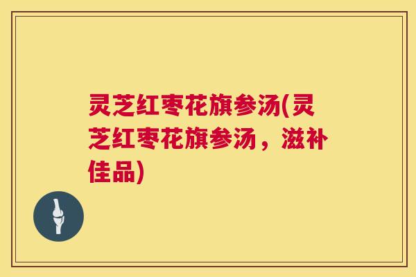 灵芝红枣花旗参汤(灵芝红枣花旗参汤,滋补佳品) 第1张 灵芝红枣花旗参汤(灵芝红枣花旗参汤,滋补佳品) 第1张