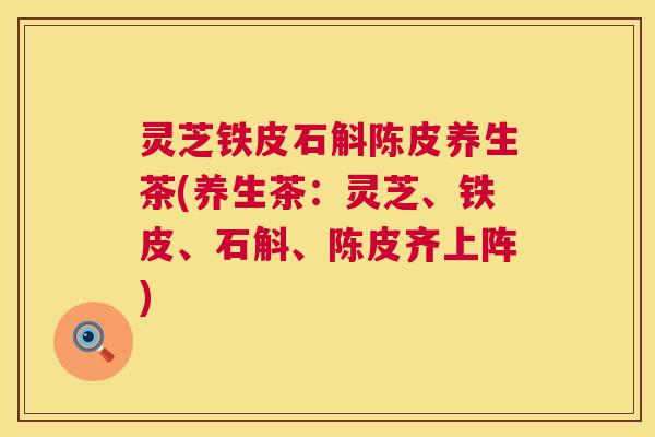 灵芝铁皮石斛陈皮养生茶(养生茶：灵芝、铁皮、石斛、陈皮齐上阵)  第1张