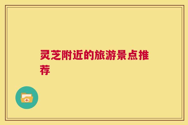 灵芝附近的旅游景点推荐 第1张 灵芝附近的旅游景点推荐 第1张