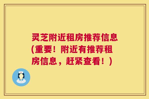 灵芝附近租房推荐信息(重要!附近有推荐租房信息,赶紧查看!) 第1张 灵芝附近租房推荐信息(重要!附近有推荐租房信息,赶紧查看!) 第1张