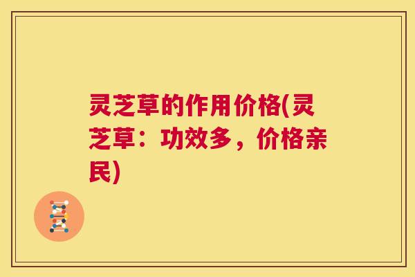 灵芝草的作用价格(灵芝草:功效多,价格亲民) 第1张 灵芝草的作用价格(灵芝草:功效多,价格亲民) 第1张
