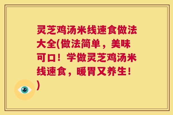 灵芝鸡汤米线速食做法大全(做法简单，美味可口！学做灵芝鸡汤米线速食，暖胃又养生！)  第1张