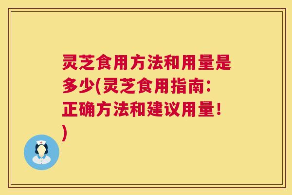 灵芝食用方法和用量是多少(灵芝食用指南:正确方法和建议用量!) 第1张 灵芝食用方法和用量是多少(灵芝食用指南:正确方法和建议用量!) 第1张