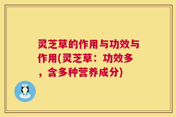 灵芝草的作用与功效与作用(灵芝草:功效多,含多种营养成分) 第1张 灵芝草的作用与功效与作用(灵芝草:功效多,含多种营养成分) 第1张