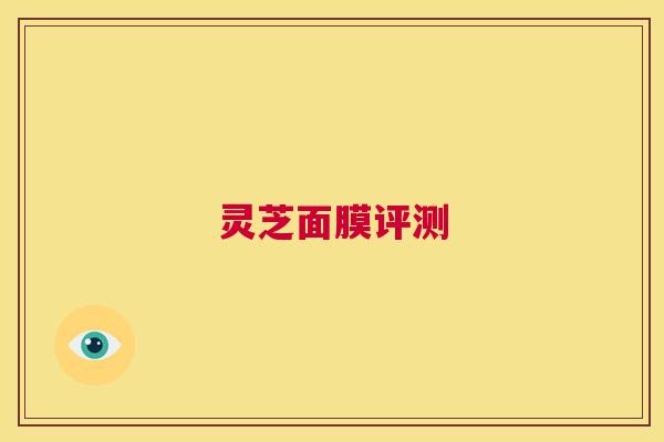 灵芝面膜评测 第1张 灵芝面膜评测 第1张