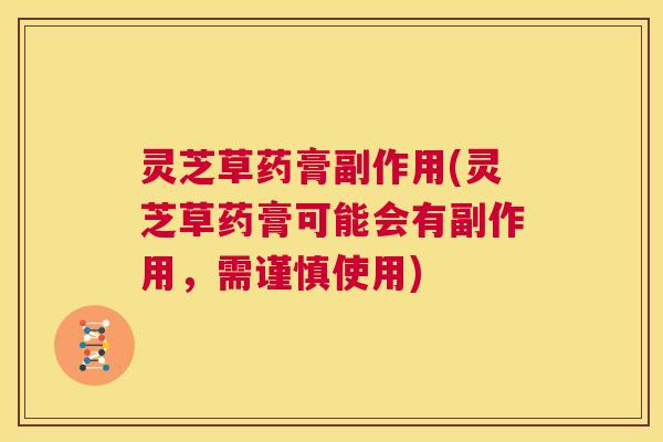 灵芝草药膏副作用(灵芝草药膏可能会有副作用,需谨慎使用) 第1张 灵芝草药膏副作用(灵芝草药膏可能会有副作用,需谨慎使用) 第1张