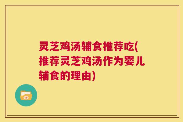 灵芝鸡汤辅食推荐吃(推荐灵芝鸡汤作为婴儿辅食的理由) 第1张 灵芝鸡汤辅食推荐吃(推荐灵芝鸡汤作为婴儿辅食的理由) 第1张