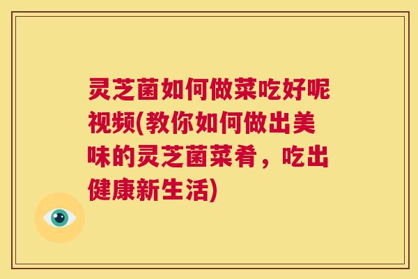 灵芝菌如何做菜吃好呢视频(教你如何做出美味的灵芝菌菜肴,吃出健康新生活) 第1张 灵芝菌如何做菜吃好呢视频(教你如何做出美味的灵芝菌菜肴,吃出健康新生活) 第1张