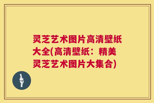 灵芝艺术图片高清壁纸大全(高清壁纸:精美灵芝艺术图片大集合) 第1张 灵芝艺术图片高清壁纸大全(高清壁纸:精美灵芝艺术图片大集合) 第1张