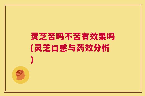 灵芝苦吗不苦有效果吗(灵芝口感与药效分析) 第1张 灵芝苦吗不苦有效果吗(灵芝口感与药效分析) 第1张