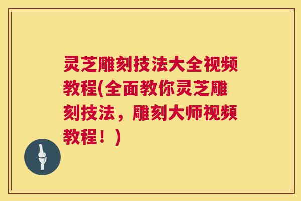 灵芝雕刻技法大全视频教程(全面教你灵芝雕刻技法,雕刻大师视频教程!) 第1张 灵芝雕刻技法大全视频教程(全面教你灵芝雕刻技法,雕刻大师视频教程!) 第1张