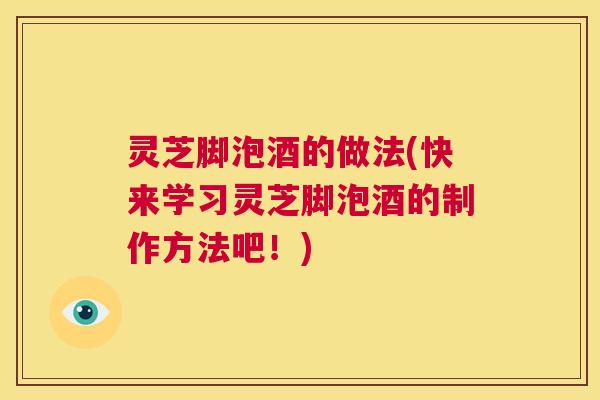 灵芝脚泡酒的做法(快来学习灵芝脚泡酒的制作方法吧!) 第1张 灵芝脚泡酒的做法(快来学习灵芝脚泡酒的制作方法吧!) 第1张