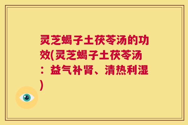 灵芝蝎子土茯苓汤的功效(灵芝蝎子土茯苓汤:益气补肾、清热利湿) 第1张 灵芝蝎子土茯苓汤的功效(灵芝蝎子土茯苓汤:益气补肾、清热利湿) 第1张