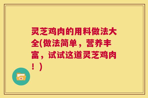灵芝鸡肉的用料做法大全(做法简单，营养丰富，试试这道灵芝鸡肉！)  第1张