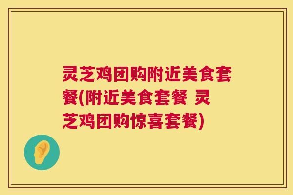 灵芝鸡团购附近美食套餐(附近美食套餐 灵芝鸡团购惊喜套餐) 第1张 灵芝鸡团购附近美食套餐(附近美食套餐 灵芝鸡团购惊喜套餐) 第1张