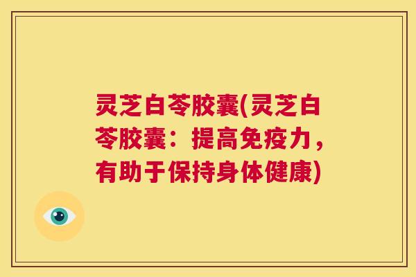 灵芝白苓胶囊(灵芝白苓胶囊:提高免疫力,有助于保持身体健康) 第1张 灵芝白苓胶囊(灵芝白苓胶囊:提高免疫力,有助于保持身体健康) 第1张