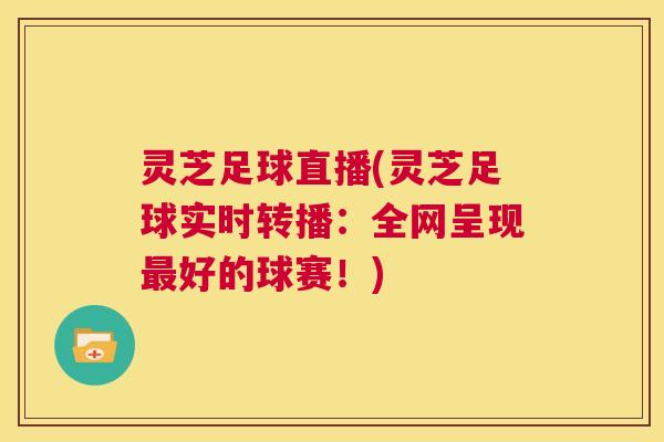 灵芝足球直播(灵芝足球实时转播:全网呈现最好的球赛!) 第1张 灵芝足球直播(灵芝足球实时转播:全网呈现最好的球赛!) 第1张