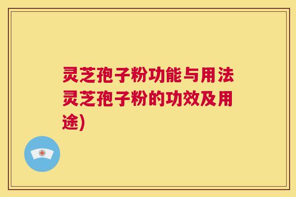 灵芝孢子粉功能与用法灵芝孢子粉的功效及用途) 第1张 灵芝孢子粉功能与用法灵芝孢子粉的功效及用途) 第1张