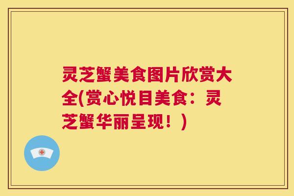 灵芝蟹美食图片欣赏大全(赏心悦目美食：灵芝蟹华丽呈现！)  第1张
