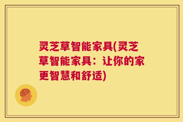 灵芝草智能家具(灵芝草智能家具:让你的家更智慧和舒适) 第1张 灵芝草智能家具(灵芝草智能家具:让你的家更智慧和舒适) 第1张