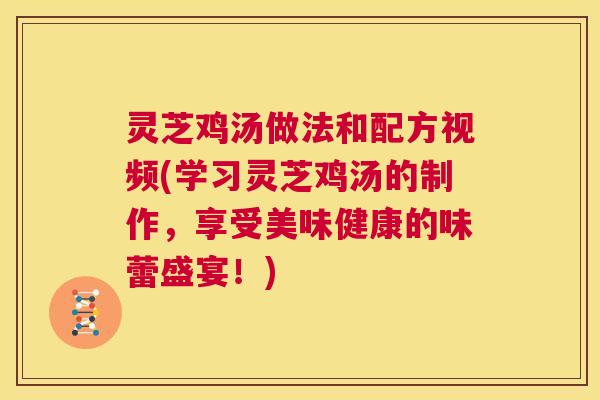 灵芝鸡汤做法和配方视频(学习灵芝鸡汤的制作，享受美味健康的味蕾盛宴！)  第1张