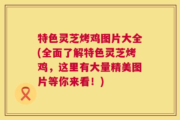 特色灵芝烤鸡图片大全(全面了解特色灵芝烤鸡,这里有大量精美图片等你来看!) 第1张 特色灵芝烤鸡图片大全(全面了解特色灵芝烤鸡,这里有大量精美图片等你来看!) 第1张