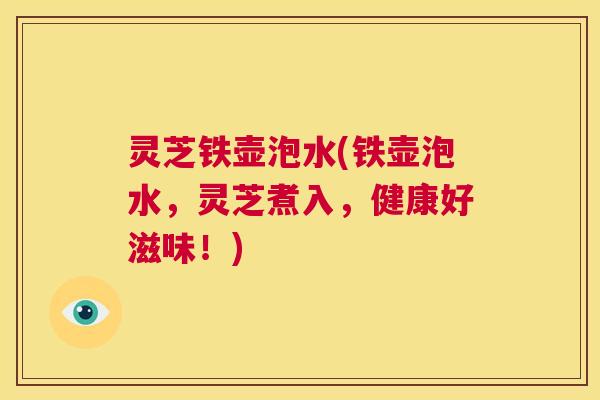 灵芝铁壶泡水(铁壶泡水,灵芝煮入,健康好滋味!) 第1张 灵芝铁壶泡水(铁壶泡水,灵芝煮入,健康好滋味!) 第1张
