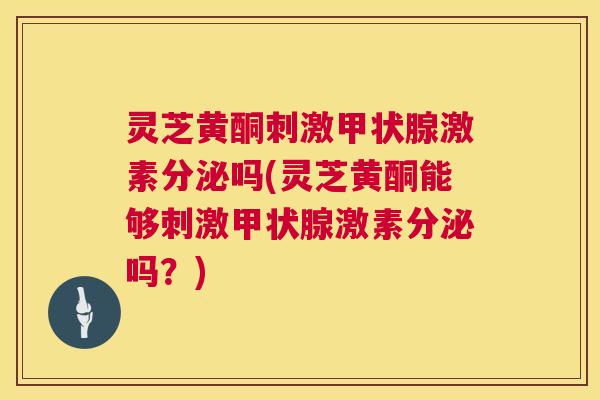 灵芝黄酮刺激甲状腺激素分泌吗(灵芝黄酮能够刺激甲状腺激素分泌吗?) 第1张 灵芝黄酮刺激甲状腺激素分泌吗(灵芝黄酮能够刺激甲状腺激素分泌吗?) 第1张