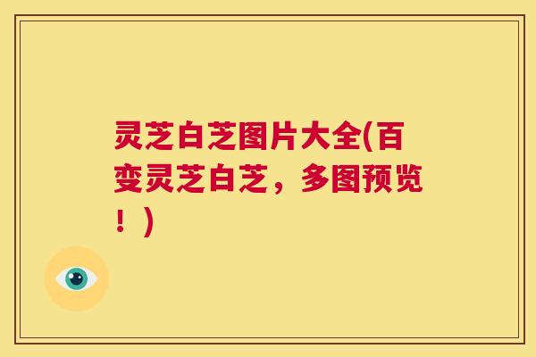 灵芝白芝图片大全(百变灵芝白芝，多图预览！)  第1张