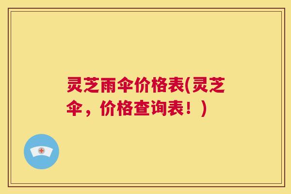 灵芝雨伞价格表(灵芝伞,价格查询表!) 第1张 灵芝雨伞价格表(灵芝伞,价格查询表!) 第1张