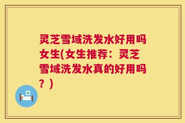 灵芝雪域洗发水好用吗女生(女生推荐:灵芝雪域洗发水真的好用吗?) 第1张 灵芝雪域洗发水好用吗女生(女生推荐:灵芝雪域洗发水真的好用吗?) 第1张