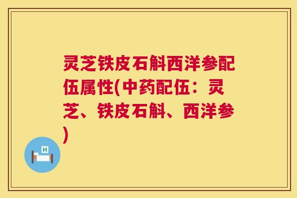 灵芝铁皮石斛西洋参配伍属性(中药配伍:灵芝、铁皮石斛、西洋参) 第1张 灵芝铁皮石斛西洋参配伍属性(中药配伍:灵芝、铁皮石斛、西洋参) 第1张