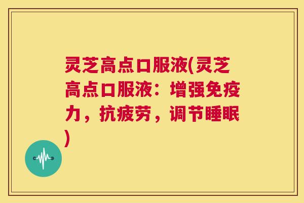 灵芝高点口服液(灵芝高点口服液:增强免疫力,抗疲劳,调节睡眠) 第1张 灵芝高点口服液(灵芝高点口服液:增强免疫力,抗疲劳,调节睡眠) 第1张