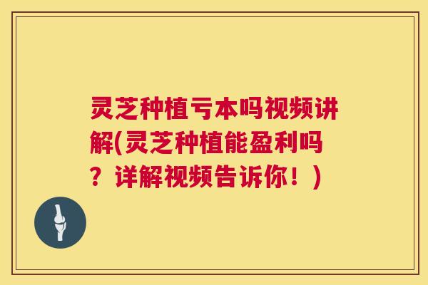 灵芝种植亏本吗视频讲解(灵芝种植能盈利吗？详解视频告诉你！)  第1张