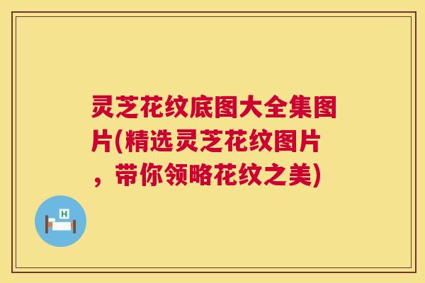 灵芝花纹底图大全集图片(精选灵芝花纹图片，带你领略花纹之美)  第1张