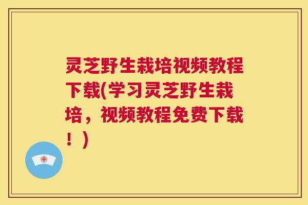 灵芝野生栽培视频教程下载(学习灵芝野生栽培,视频教程免费下载!) 第1张 灵芝野生栽培视频教程下载(学习灵芝野生栽培,视频教程免费下载!) 第1张