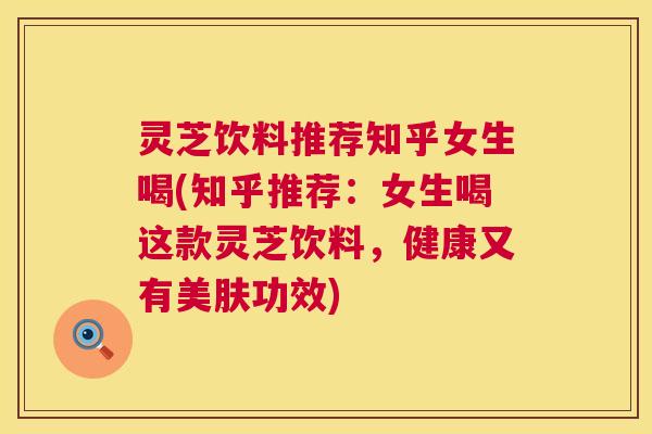 灵芝饮料推荐知乎女生喝(知乎推荐:女生喝这款灵芝饮料,健康又有美肤功效) 第1张 灵芝饮料推荐知乎女生喝(知乎推荐:女生喝这款灵芝饮料,健康又有美肤功效) 第1张
