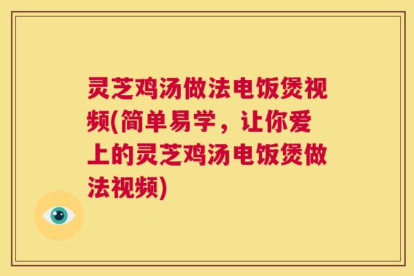 灵芝鸡汤做法电饭煲视频(简单易学,让你爱上的灵芝鸡汤电饭煲做法视频) 第1张 灵芝鸡汤做法电饭煲视频(简单易学,让你爱上的灵芝鸡汤电饭煲做法视频) 第1张