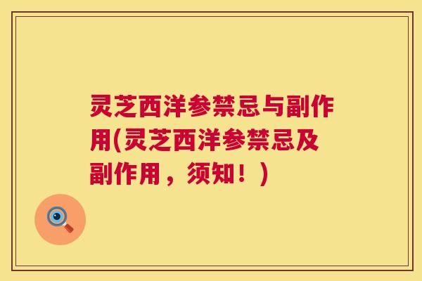 灵芝西洋参禁忌与副作用(灵芝西洋参禁忌及副作用,须知!) 第1张 灵芝西洋参禁忌与副作用(灵芝西洋参禁忌及副作用,须知!) 第1张