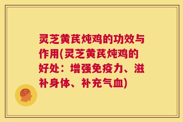 灵芝黄芪炖鸡的功效与作用(灵芝黄芪炖鸡的好处:增强免疫力、滋补身体、补充气血) 第1张 灵芝黄芪炖鸡的功效与作用(灵芝黄芪炖鸡的好处:增强免疫力、滋补身体、补充气血) 第1张
